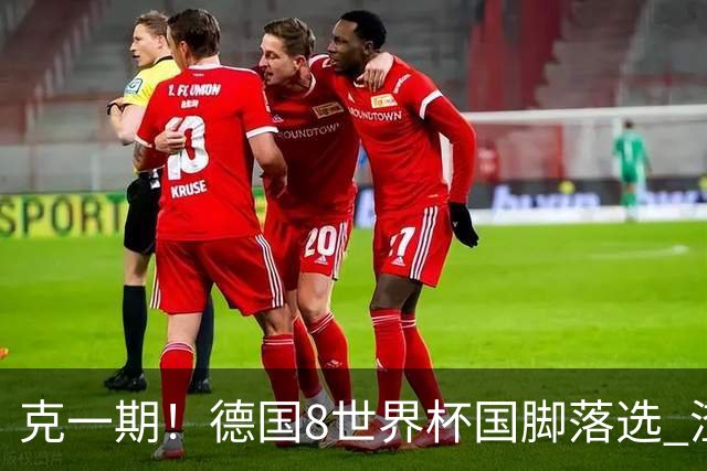 克一期！德国8世界杯国脚落选 渣叔：把这面旗赢回来